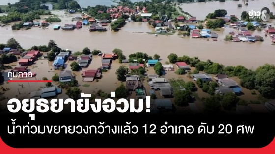 อยุธยาอ่วม น้ำท่วมหนัก ขยายวงกว้างแล้ว 12 อำเภอ รวมเสียชีวิต 20 ศพ