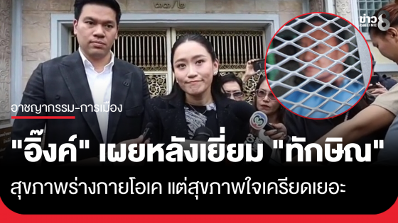 "อิ๊งค์" ยอมรับ "ทักษิณ" สุขภาพร่างกายโอเค แต่สุขภาพใจเครียดเยอะ