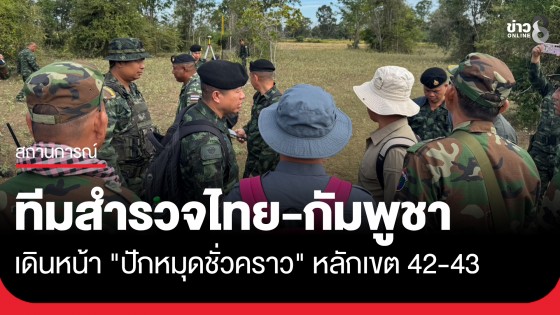 ปักปันพื้นที่พิพาท! ทีมสำรวจไทย-กัมพูชา เดินหน้า "ปักหมุดชั่วคราว" หลักเขต 42-43