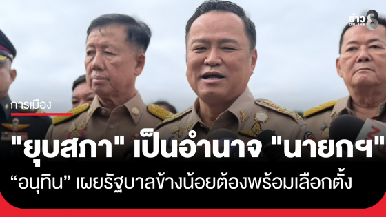 "อนุทิน" ย้ำ อำนาจชงยุบสภาเป็นของ "นายกรัฐมนตรี" เพียงคนเดียว รับเป็นรัฐบาลข้างน้อยต้องพร้อมเดินหน้าสู่การเลือกตั้ง