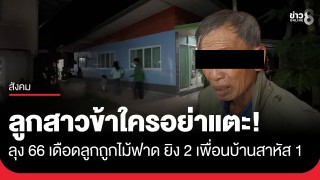 ลูกข้าใครอย่าแตะ! ลุง 66 เดือดยิง 2 หนุ่มเพื่อนบ้านสาหัส 1 ปมโมโหแทนลูกสาวถูกไม้ฟาด...