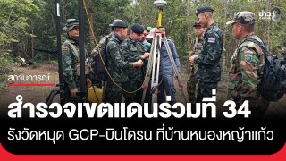 ชุดสำรวจ-จัดทำหลักเขตแดนร่วมไทย-กัมพูชา วันนี้สำรวจที่จุดตรวจ...