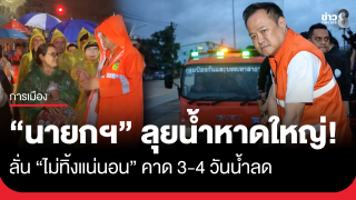 นายกฯลุยน้ำหาดใหญ่! ลั่น "ไม่ทิ้งแน่นอน" คาด 3-4...