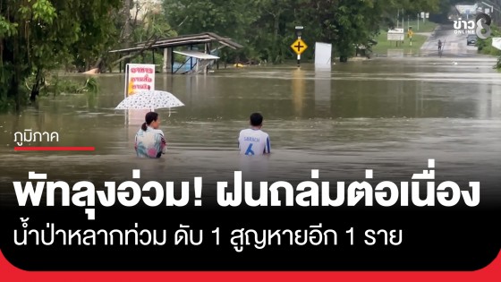 พัทลุงอ่วม! ฝนตกหนักต่อเนื่อง น้ำป่าหลากท่วม ดับ 1 สูญหายอีก 1 ราย