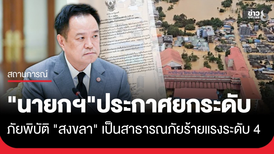 "นายกฯ อนุทิน" ประกาศยกระดับการจัดการสาธารณภัยร้ายแรงอย่างยิ่ง (ระดับ 4) ในพื้นที่จังหวัดสงขลา
