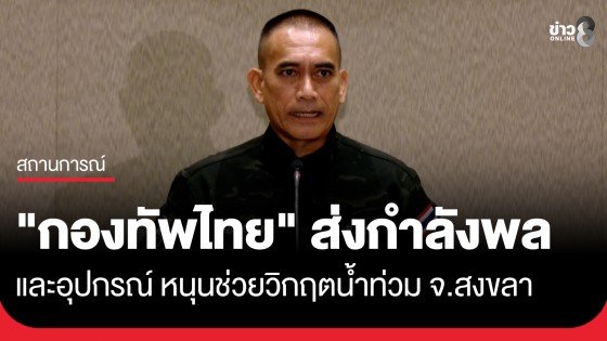 "กองทัพไทย" ส่งกำลังพล-อุปกรณ์ หนุนช่วยวิกฤตน้ำท่วม จ.สงขลา แยกเขตอพยพ ปชช.ชัดเจน
