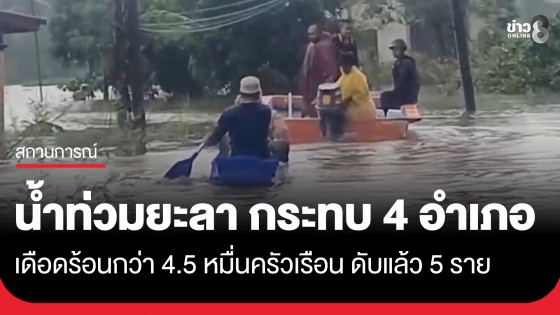 ยะลาอ่วมหนัก! ครบ 1 สัปดาห์ น้ำท่วมกระทบ 4 อำเภอ เดือดร้อนกว่า 4.5 หมื่นครัวเรือน ดับแล้ว 5 ราย