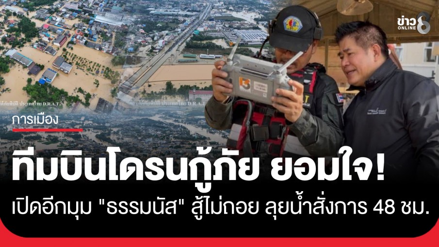 เปิดใจ ทีมบินโดรนกู้ภัย เปิดอีกมุมยอมใจ "ธรรมนัส" สู้ไม่ถอย ลุยน้ำสั่งการ 48 ชม. 