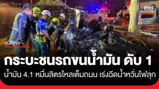 กระบะชนรถขนน้ำมัน 41,000 ลิตร เทไหลเต็มถนน จนท. เร่งฉีดหวั่นไฟลุกระเบิด
