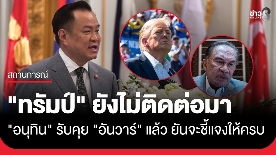 "อนุทิน" รับคุย "อันวาร์" แล้ว ด้าน "ทรัมป์" ยังไม่ติดต่อมา ยันจะชี้แจงให้ครบหากได้คุย