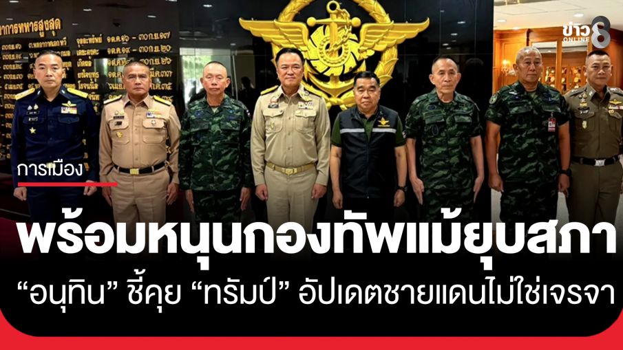 "อนุทิน" หารือผู้นำเหล่าทัพ ยันพร้อมหนุนภารกิจปกป้องอธิปไตย แม้ยุบสภา ชี้คุย "ทรัมป์"...