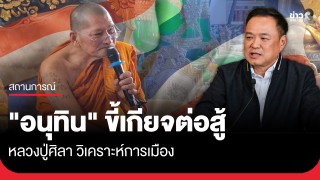 หลวงปู่ศิลา วิเคราะห์การเมืองลั่น "อนุทิน"...