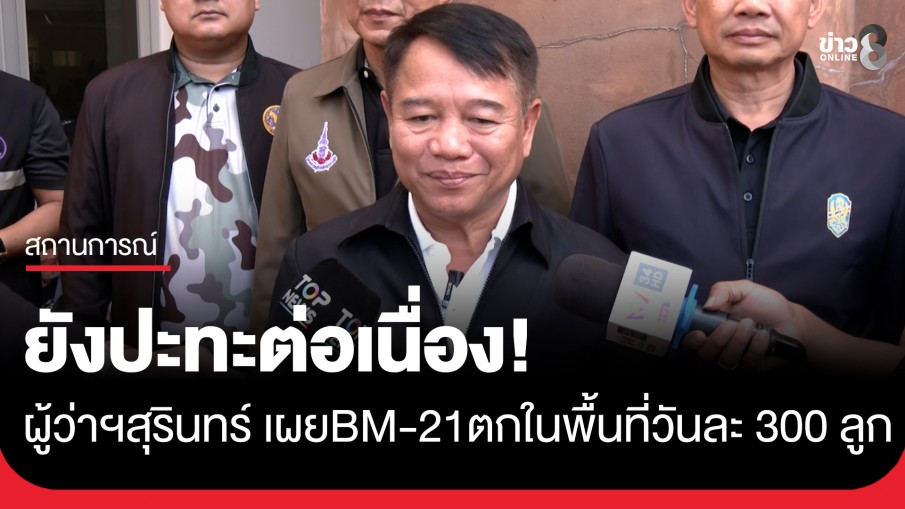 ผู้ว่าฯสุรินทร์ เผยสถานการณ์ชายแดนยังมีเหตุปะทะกันอยู่ต่อเนื่อง BM-21 ตกในพื้นที่อย่างน้อยวันละ 300 ลูก