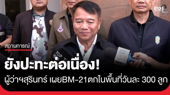 ผู้ว่าฯสุรินทร์ เผยสถานการณ์ชายแดนยังมีเหตุปะทะกันอยู่ต่อเนื่อง BM-21 ตกในพื้นที่อย่างน้อยวันละ 300 ลูก