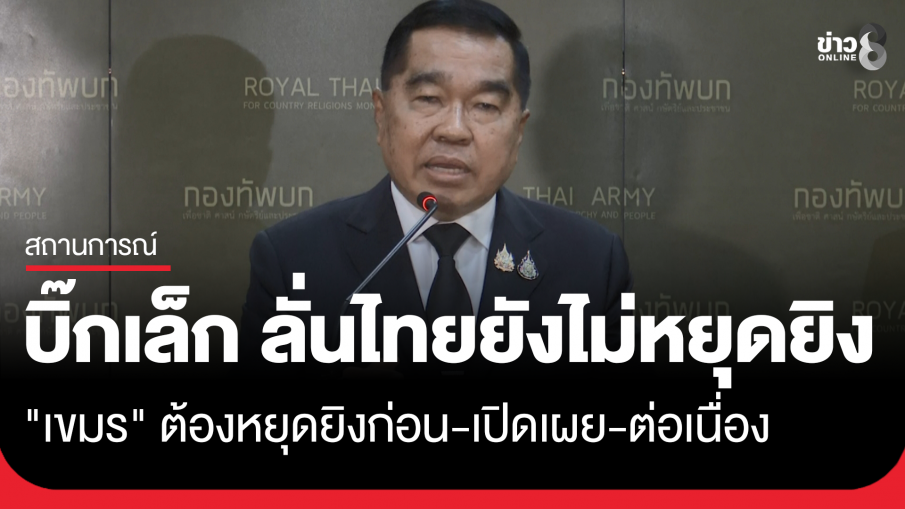 "บิ๊กเล็ก" เผย ไทยยังไม่หยุดยิง รอเขมรหยุดยิงก่อน ย้ำต้องหยุดยิงจริง-ต่อเนื่อง-เปิดเผย ลั่น อย่าดีแต่พูด พูดแล้วไม่ทำ
