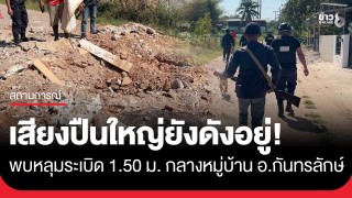 เสียงปืนใหญ่ยังดังอยู่! พบหลุมระเบิดลึก 1.50 เมตร เขมรยิงตกใส่หมู่บ้านชายแดน...