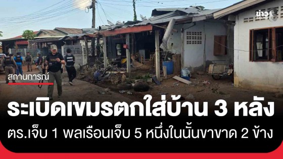 ระเบิดเขมรตกใส่บ้าน 3 หลัง อ.โคกสูง ตร.เจ็บ 1 พลเรือนเจ็บ 5 สาหัส 2 หนึ่งในนั้นขาขาด 2 ข้าง