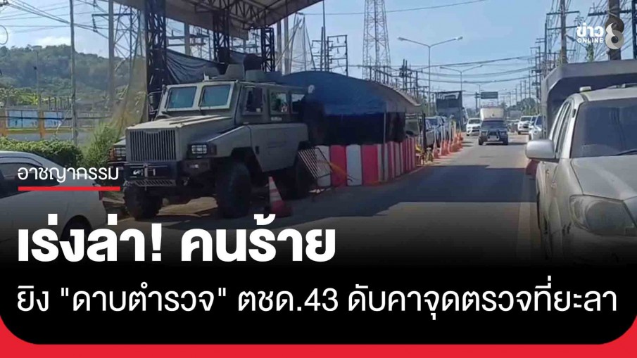 เร่งล่า! คนร้ายยิงเจาะหัว "ดาบตำรวจ" ตชด.43 ดับคาจุดตรวจพงยือไร จ.ยะลา 