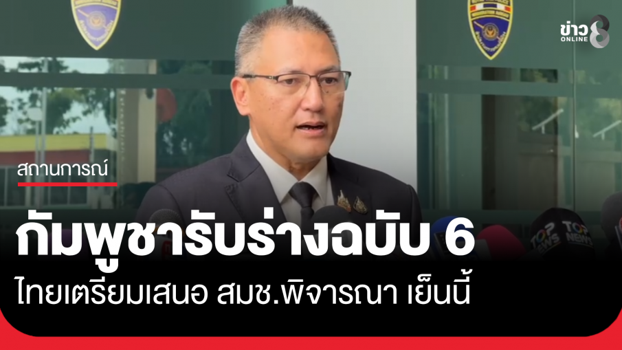 กัมพูชาตอบรับร่างฉบับที่ 6 ไทยเตรียมเสนอ สมช. เย็นนี้