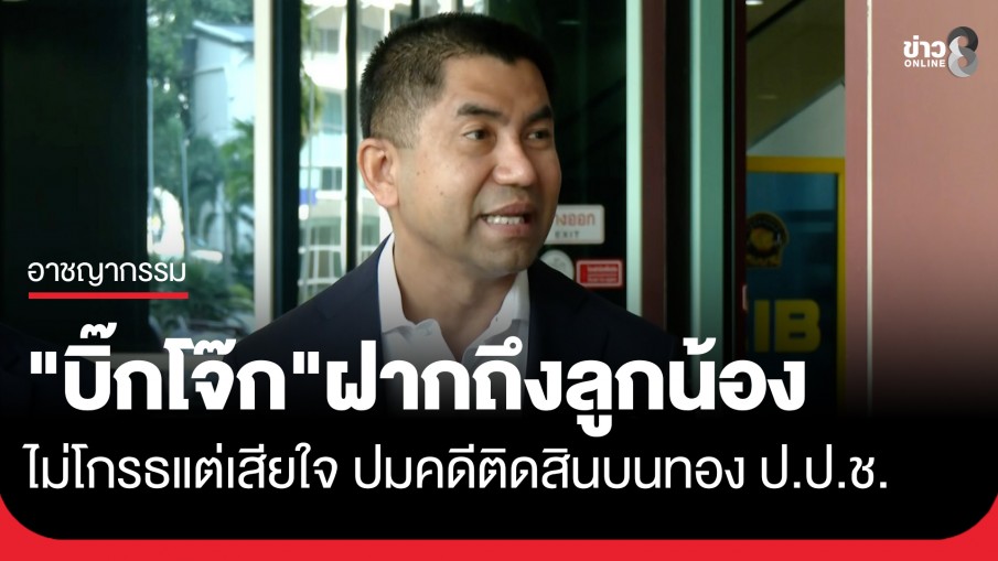 "บิ๊กโจ๊ก" ฝากถึงลูกน้องไม่โกรธแต่เสียใจ ปมคดีติดสินบนทอง ป.ป.ช.