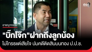 "บิ๊กโจ๊ก" ฝากถึงลูกน้องไม่โกรธแต่เสียใจ ปมคดีติดสินบนทอง...