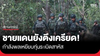 ทบ.ชี้สถานการณ์ชายแดนไทย - กัมพูชายังตึงเครียด