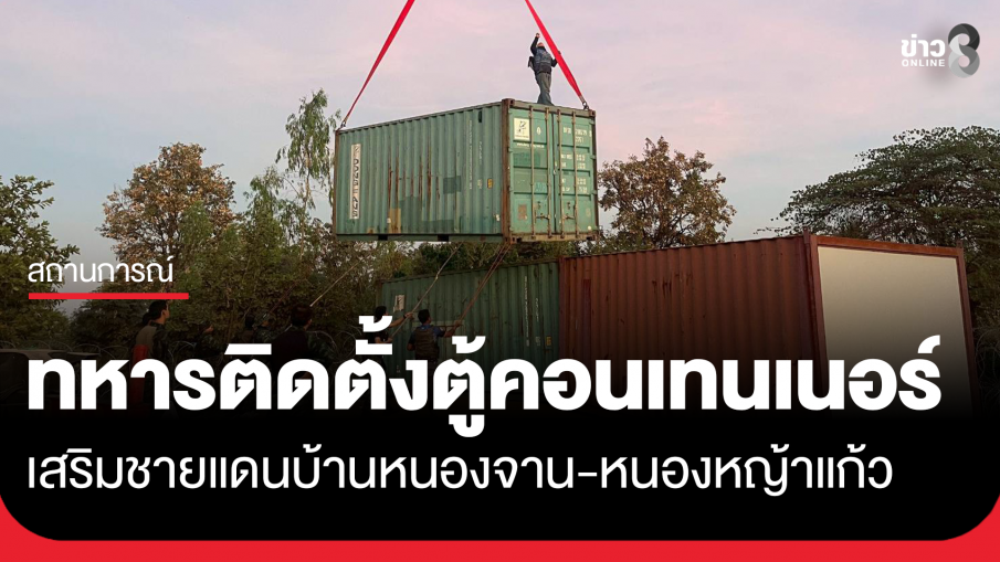 ทหารเร่งติดตั้งตู้คอนเทนเนอร์บ้านหนองจาน หนองหญ้าแก้ว