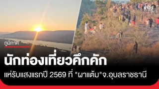 นักท่องเที่ยวคึกคัก แห่รับแสงแรกปี 2569 ที่ "ผาแต้ม" จ. อุบลราชธานี