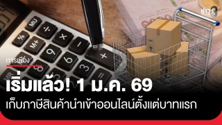 เริ่มแล้ว! 1 ม.ค. 69 เริ่มเก็บภาษีสินค้านำเข้าออนไลน์ตั้งแต่บาทแรก...