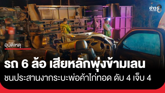 รถ 6 ล้อ เสียหลักพุ่งข้ามเลนช่วงทางโค้ง ชนประสานงากระบะพ่อค้าไก่ทอด ดับ 4 เจ็บ 4 ราย