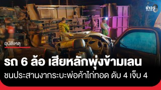 รถ 6 ล้อ เสียหลักพุ่งข้ามเลนช่วงทางโค้ง ชนประสานงากระบะพ่อค้าไก่ทอด...