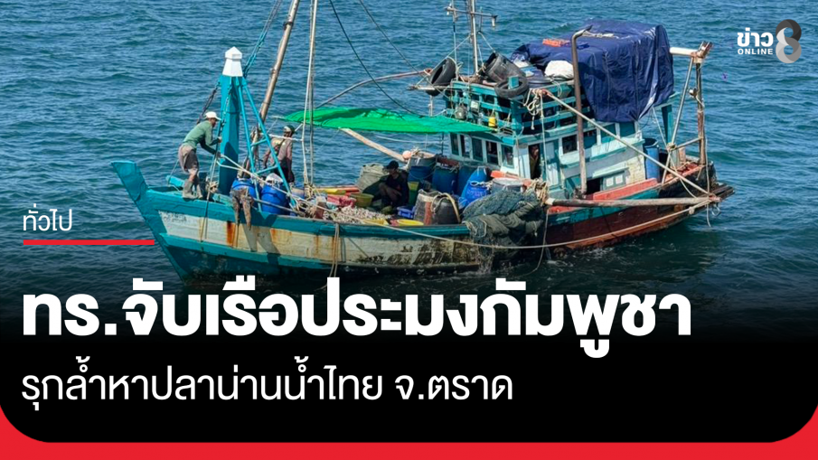 กองทัพเรือจับเรือประมงกัมพูชา รุกล้ำน่านน้ำไทย จ.ตราด