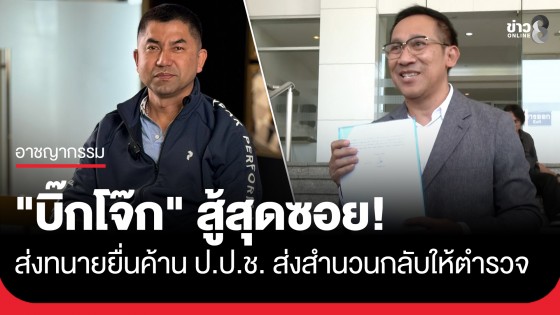"บิ๊กโจ๊ก" สู้สุดซอย! ส่งทนายยื่นค้าน ป.ป.ช. ส่งสำนวนกลับให้ตำรวจ หวั่น ไม่ได้รับความเป็นธรรม เหตุตำรวจเป็นคู่กรณี