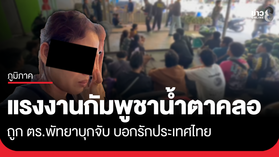 แรงงานหญิงกัมพูชาน้ำตาคลอ ถูก ตร.พัทยาบุกจับ บอกรักประเทศไทย