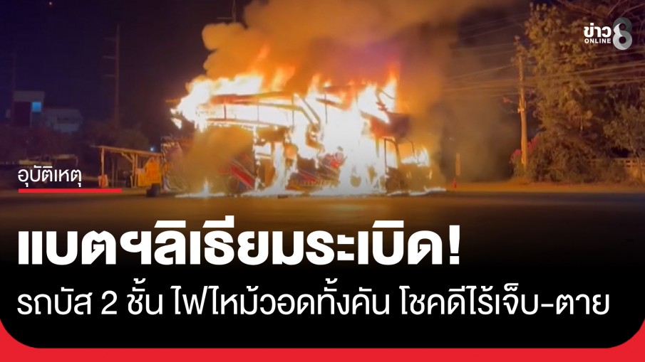 แบตฯลิเธียมระเบิด! รถบัส 2 ชั้น ไฟไหม้วอดทั้งคัน โชคดีไร้เจ็บ-ตาย