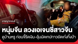 หนุ่มจีนแสบ! ลวงเอเจนซี่สาวจีนดูบ้าน ก่อนรีดเงิน-จับอุ้มมัดเทปกาวยัดเก๋ง...