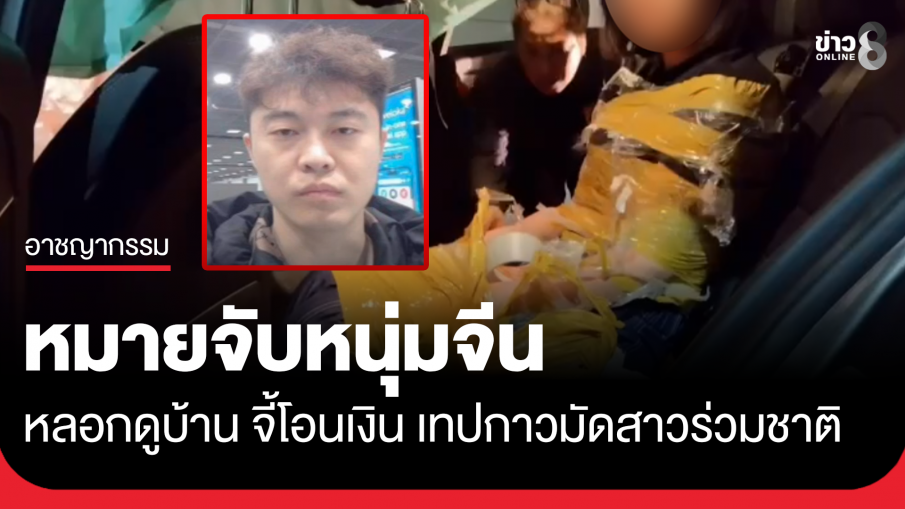ออกหมายจับ หนุ่มจีนหลอกสาวดูบ้าน จี้โอนเงิน จับมัดเทปกาวทั้งตัว