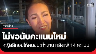 หญิงลียอมถอย! ไม่ขอนับคะแนนใหม่ อยากให้ผู้ชนะเลือกตั้ง 14 คะแนนได้ทำงาน...