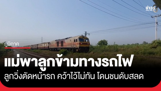 สลด! แม่จูงมือลูกข้ามทางรถไฟ ลูกวิ่งตัดหน้ารถชนร่างกระเด็นดับ