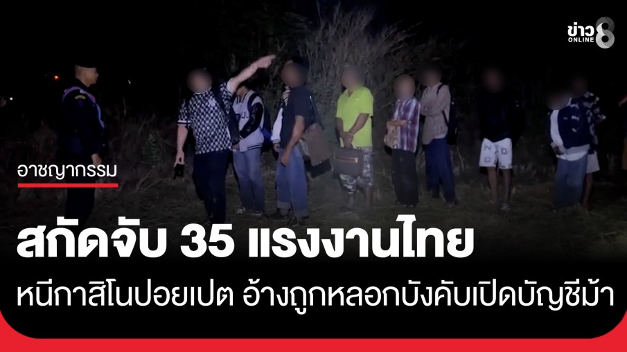 สกัดจับ 35 แรงงานไทย หนีกาสิโนปอยเปต อ้างถูกหลอกบังคับเปิดบัญชีม้า