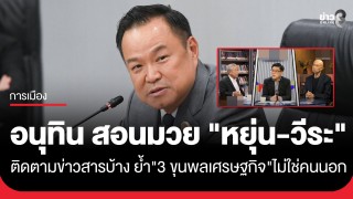 "อนุทิน" สอนมวย! "หยุ่น-วีระ" ติดตามข่าวสารบ้าง ย้ำ 3 ขุนพลเศรษฐกิจไม่ใช่คนนอก
