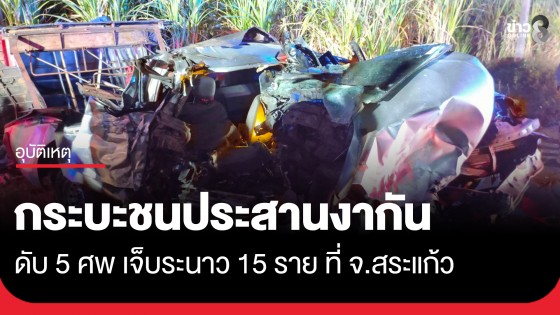 สลด! กระบะชนประสานงากัน ดับ 5 ศพ เจ็บระนาว 15 ราย ที่อ.คลองหาด จ.สระแก้ว 
