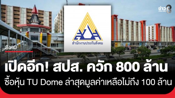 เพจประกันสังคมก้าวหน้า เปิดอีก! สปส. ลงทุนซื้อหุ้น "TU Dome" 800 ล้าน ล่าสุดเหลือไม่ถึง 100 ล้าน