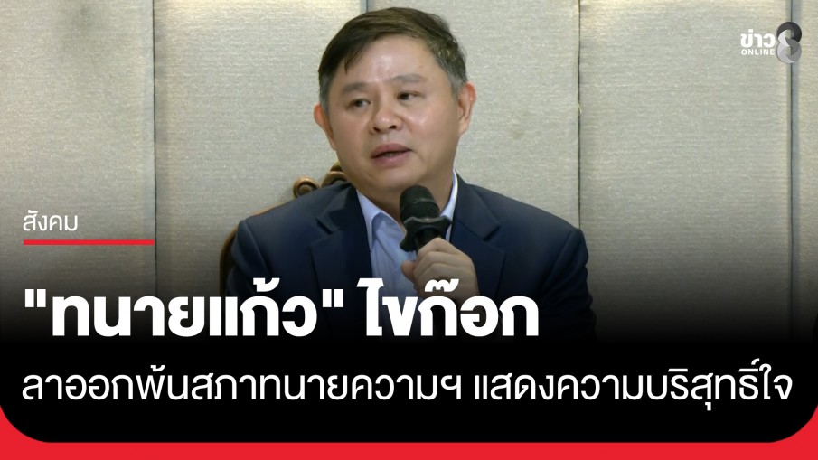 "ทนายแก้ว" ยื่นหนังสือลาออกจากตำแหน่งสภาทนายความ เผยแสดงสปิริตและแสดงความบริสุทธิ์ใจ