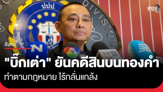 "บิ๊กเต่า" ยันดำเนินการคดีสินบนทองคำด้วยกฎหมาย ไม่ได้กลั่นแกล้ง