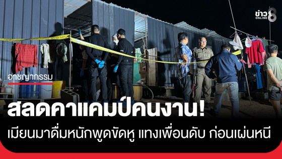 วงเหล้าเลือด! เมียนมาแทงกันดับหลังดื่มหนักพูดจาไม่เข้าหู ในแคมป์ก่อสร้าง ก่อนเผ่นหนี