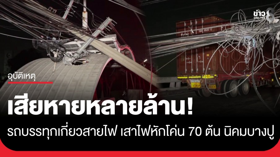 เสียหายหลายล้าน! รถบรรทุกเกี่ยวสายไฟ นิคมบางปู เสาไฟหักโค่น 70 ต้น พังระนาว 2 กม.