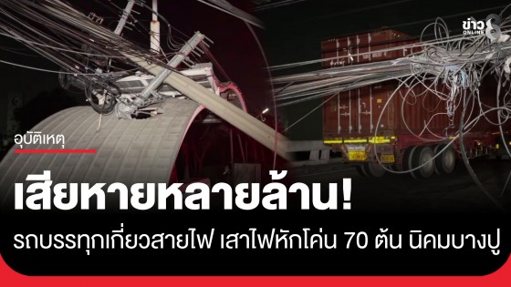 เสียหายหลายล้าน! รถบรรทุกเกี่ยวสายไฟ นิคมบางปู เสาไฟหักโค่น 70 ต้น พังระนาว 2 กม.