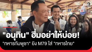 "อนุทิน" ฮึ่มอย่าให้บ่อย! ทหารเขมรยิง M79 ใส่ไทย...