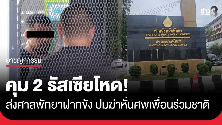 คุม 2 รัสเซียโหด! ส่งศาลพัทยาฝากขัง ปมฆ่าหั่นศพเพื่อนร่วมชาติ ทั้งคู่สีหน้าเรียบเฉย